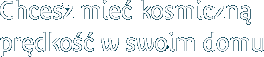 Chcesz mieć kosmiczną prędkość w swoim domu